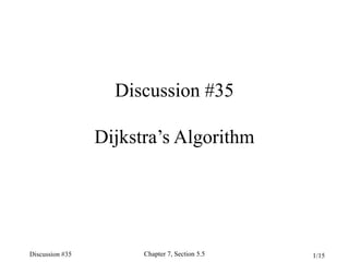 Discussion #35
Dijkstra’s Algorithm

Discussion #35

Chapter 7, Section 5.5

1/15

 
