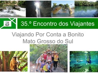 35.º Encontro dos Viajantes
Viajando Por Conta a Bonito
Mato Grosso do Sul
 