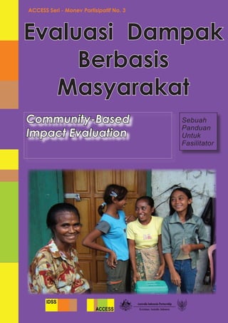 ACCESS Seri - Monev Partisipatif No. 3




Evaluasi Dampak
     Berbasis
   Masyarakat
Community-Based                          Sebuah
                                         Panduan
Impact Evaluation                        Untuk
                                         Fasilitator
 