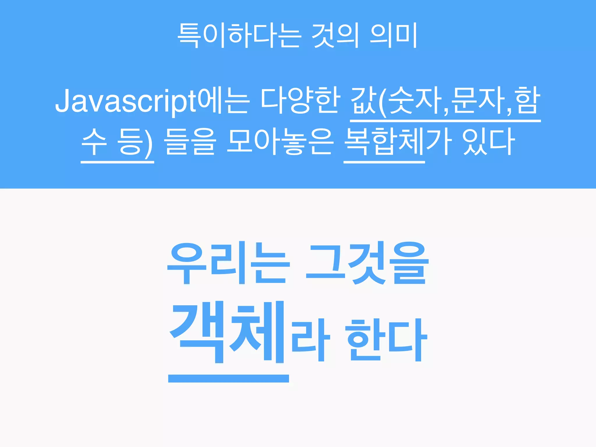 특이하다는 것의 의미
Javascript에는 다양한 값(숫자,문자,함
수 등) 들을 모아놓은 복합체가 있다
우리는 그것을!
객체라 한다
 