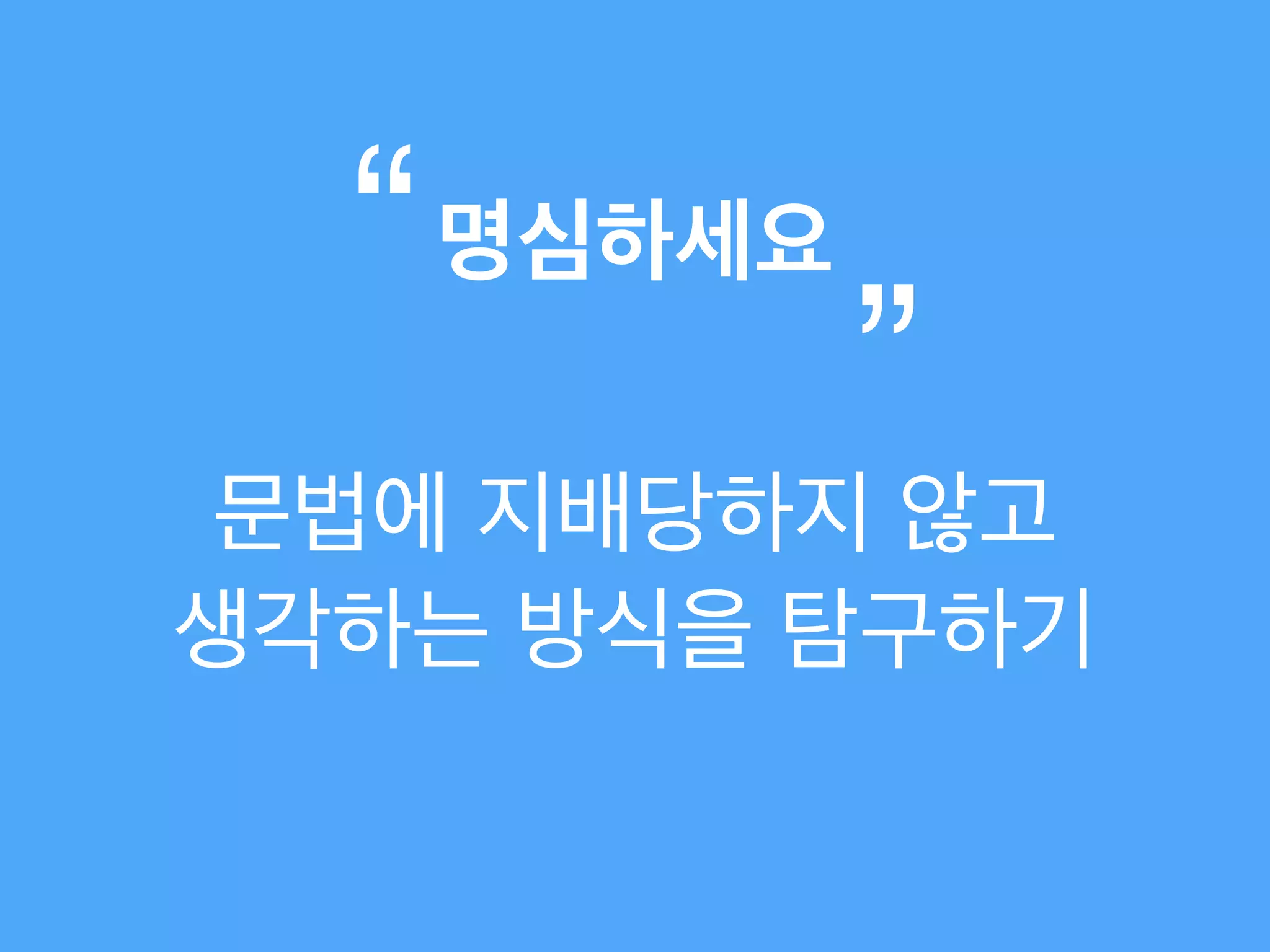 문법에 지배당하지 않고!
생각하는 방식을 탐구하기
명심하세요“
”
 