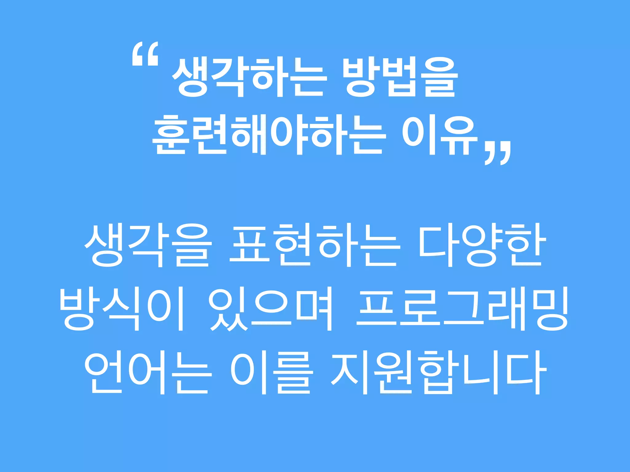 생각을 표현하는 다양한
방식이 있으며 프로그래밍
언어는 이를 지원합니다
생각하는 방법을 !
훈련해야하는 이유
“
”
 