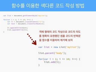 함수를 이용한 색다른 코드 작성 방법
객체 형태의 코드 작성으로 코드의 의도
를 명확히 표현했던 셈플 코드의 반복문
을 함수를 이용하여 제거해 보자
 