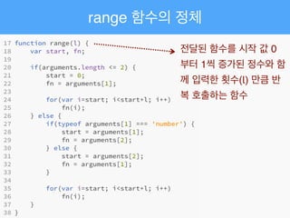 range 함수의 정체
전달된 함수를 시작 값 0
부터 1씩 증가된 정수와 함
께 입력한 횟수(l) 만큼 반
복 호출하는 함수
 