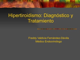 Hipertiroidismo : Diagnóstico y Tratamiento Freddy Valdivia Fernández-Dáviila Médico Endocrinólogo 