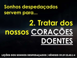 Sonhos despedaçados
servem para...
2. Tratar dos
nossos CORAÇÕES
DOENTES
 
