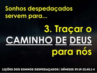 Sonhos despedaçados
servem para...
3. Traçar o
CAMINHO DE DEUS
para nós
 