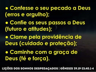 ● Confesse o seu pecado a Deus
(erros e orgulho);
● Confie os seus passos a Deus
(futuro e atitudes);
● Clame pela providência de
Deus (cuidado e proteção);
● Caminhe com a graça de
Deus (fé e força).
 
