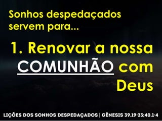 Sonhos despedaçados
servem para...
1. Renovar a nossa
COMUNHÃO com
Deus
 
