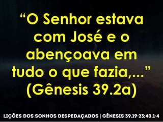 “O Senhor estava
com José e o
abençoava em
tudo o que fazia,...”
(Gênesis 39.2a)
 