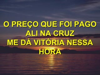 O PREÇO QUE FOI PAGO
     ALI NA CRUZ
 ME DÁ VITÓRIA NESSA
        HORA
 