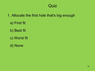 Quiz

1. Allocate the first hole that's big enough

 a) First fit

 b) Best fit

 c) Worst fit

 d) None




                                               14
 