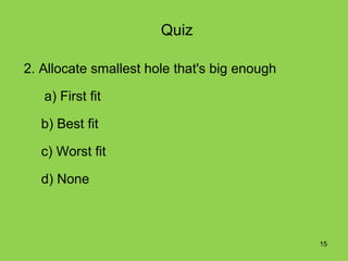 Quiz

2. Allocate smallest hole that's big enough

   a) First fit

  b) Best fit

  c) Worst fit

  d) None



                                              15
 