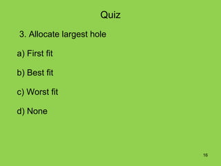 Quiz
3. Allocate largest hole

a) First fit

b) Best fit

c) Worst fit

d) None



                             16
 
