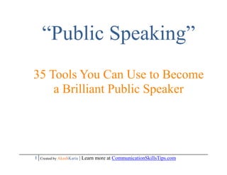 “Public Speaking”
35 Tools You Can Use to Become
    a Brilliant Public Speaker




1 Created by AkashKaria | Learn more at CommunicationSkillsTips.com
 