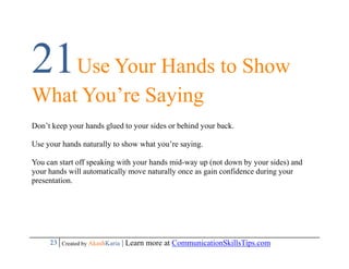 21Use Your Hands to Show
What You’re Saying
Don’t keep your hands glued to your sides or behind your back.

Use your hands...