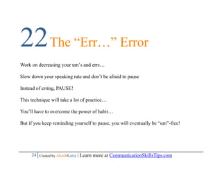 22 The “Err…” Error
Work on decreasing your um’s and errs…

Slow down your speaking rate and don’t be afraid to pause

Ins...