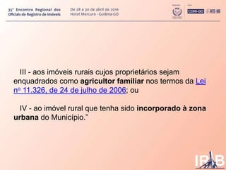 III - aos imóveis rurais cujos proprietários sejam
enquadrados como agricultor familiar nos termos da Lei
no 11.326, de 24...