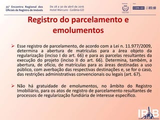Registro do parcelamento e
emolumentos
 Esse registro de parcelamento, de acordo com a Lei n. 11.977/2009,
determina a ab...