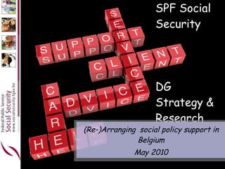 SPF Social Security DG  Strategy & Research (Re-)Arranging  social policy support in Belgium May 2010 