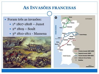 AS INVASÕES FRANCESAS
 Foram três as invasões:
 1ª 1807-1808 – Junot
 2ª 1809 – Soult
 3ª 1810-1811 - Massena
 