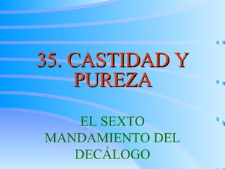 35. CASTIDAD Y PUREZA EL SEXTO MANDAMIENTO DEL DECÁLOGO 