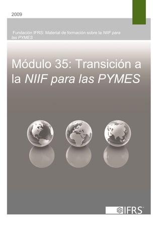 2009


 Fundación IFRS: Material de formación sobre la NIIF para
las PYMES




Módulo 35: Transición a
la NIIF para las PYMES
 