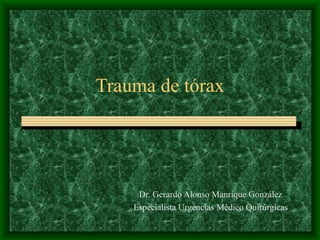 Trauma de tórax Dr. Gerardo Alonso Manrique González Especialista Urgencias Médico Quirúrgicas 