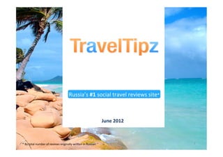 Russia’s	
  #1	
  social	
  travel	
  reviews	
  site*	
  	
  



                                                                                           June	
  2012	
  



*	
  By	
  total	
  number	
  of	
  reviews	
  originally	
  wri8en	
  in	
  Russian	
                                  1	
  
 