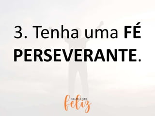 3. Tenha uma FÉ
PERSEVERANTE.
 
