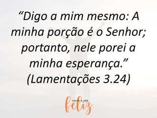 “Digo a mim mesmo: A
minha porção é o Senhor;
portanto, nele porei a
minha esperança.”
(Lamentações 3.24)
 