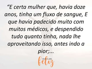“E certa mulher que, havia doze
anos, tinha um fluxo de sangue, E
que havia padecido muito com
muitos médicos, e despendido
tudo quanto tinha, nada lhe
aproveitando isso, antes indo a
pior;...
 