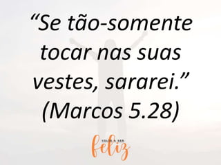 “Se tão-somente
tocar nas suas
vestes, sararei.”
(Marcos 5.28)
 