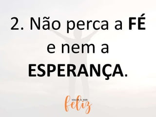 2. Não perca a FÉ
e nem a
ESPERANÇA.
 