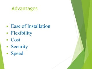 Advantages 
 Ease of Installation 
 Flexibility 
 Cost 
 Security 
 Speed 
 