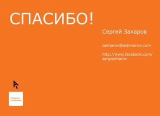 СПАСИБО ! Сергей Захаров [email_address] http://www.facebook.com/sergzakharov  