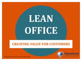 LEAN
OFFICE
CREATING VALUE FOR CUSTOMERS

© Operational Excellence Consulting. All rights reserved.

 