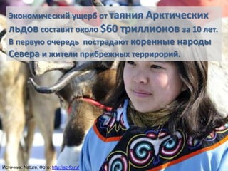 Экономический ущерб от таяния Арктических

льдов составит около $60 триллионов за 10 лет.
В первую очередь пострадают коренные народы
Севера и жители прибрежных террирорий.

Источник: Nature. Фото: http://sz-fo.ru/

 