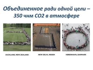 Объединенное ради одной цели –
350 чнм СО2 в атмосфере

 