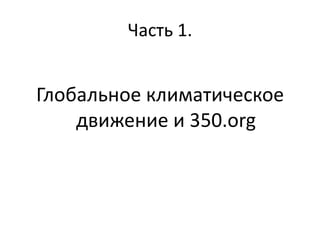 Часть 1.

Глобальное климатическое
движение и 350.org

 