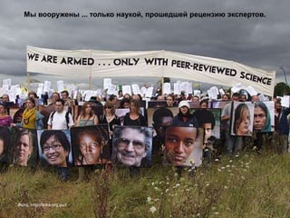 Мы вооружены ... только наукой, прошедшей рецензию экспертов.

Фото: http://links.org.au/t

 