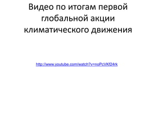 Видео по итогам первой
глобальной акции
климатического движения

http://www.youtube.com/watch?v=noPcVKf24rk

 