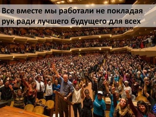 Все вместе мы работали не покладая
рук ради лучшего будущего для всех

 