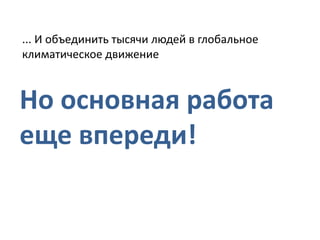 ... И объединить тысячи людей в глобальное
климатическое движение

Но основная работа
еще впереди!

 