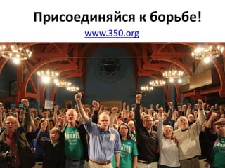 Присоединяйся к борьбе!
www.350.org

 