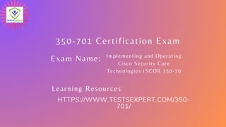 350-701 Certification Exam
Exam Name:
HTTPS://WWW.TESTSEXPERT.COM/350-
701/
Implementing and Operating
Cisco Security Core
Technologies (SCOR 350-70
Learning Resources
 