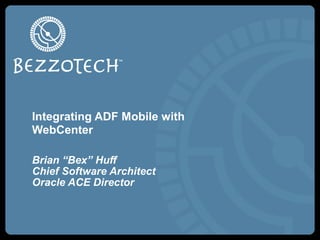 Integrating ADF Mobile with
WebCenter

Brian “Bex” Huff
Chief Software Architect
Oracle ACE Director
 