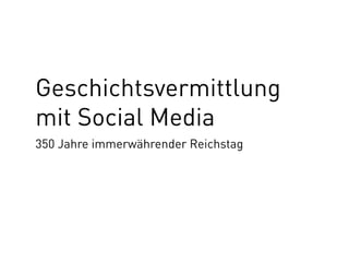 Geschichtsvermittlung
mit Social Media
350 Jahre immerwährender Reichstag
 