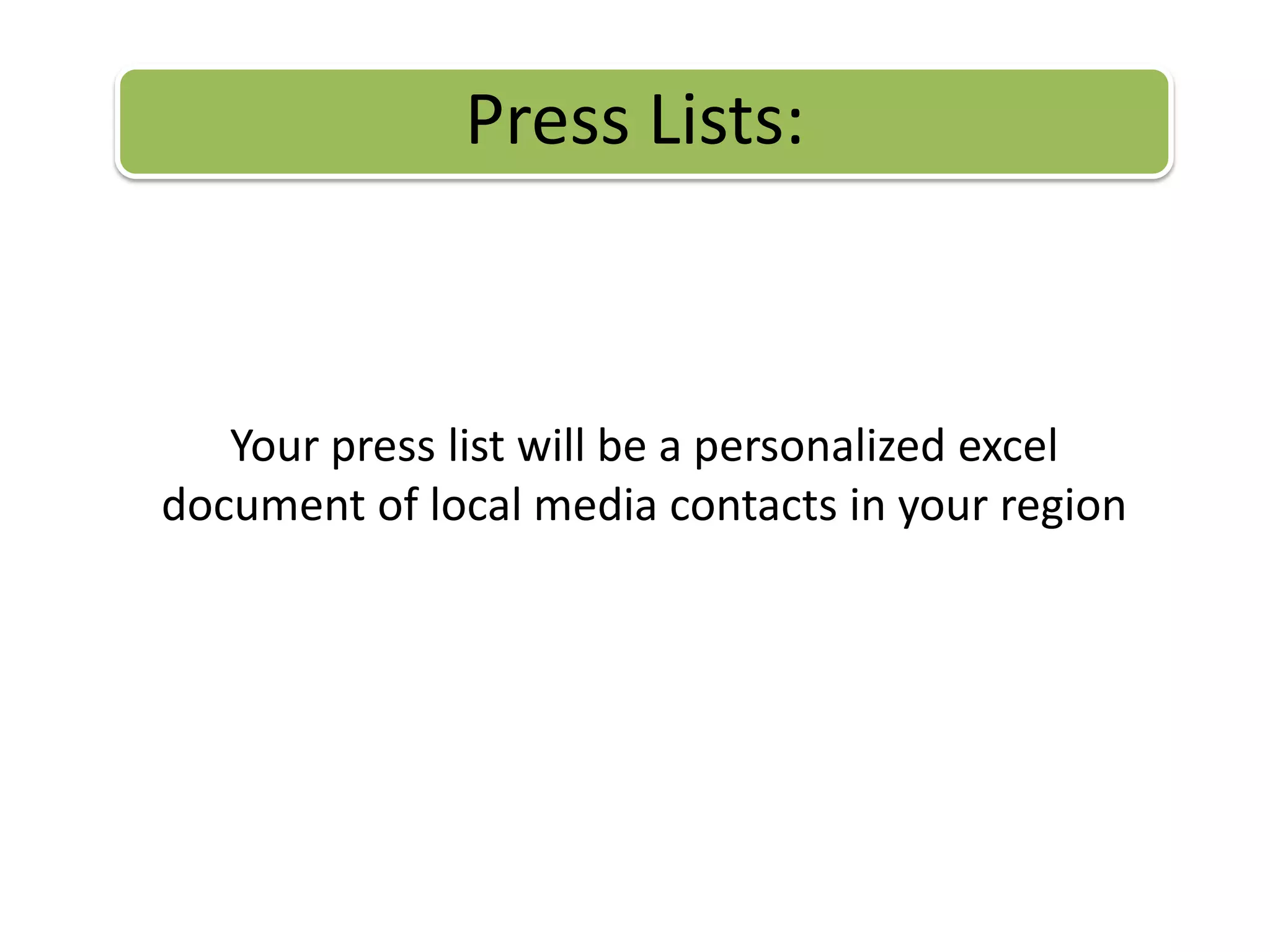 Press Lists:Your press list will be a personalized excel document of local media contacts in your region 