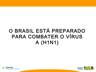 O BRASIL ESTÁ PREPARADO
PARA COMBATER O VÍRUS
A (H1N1)
 